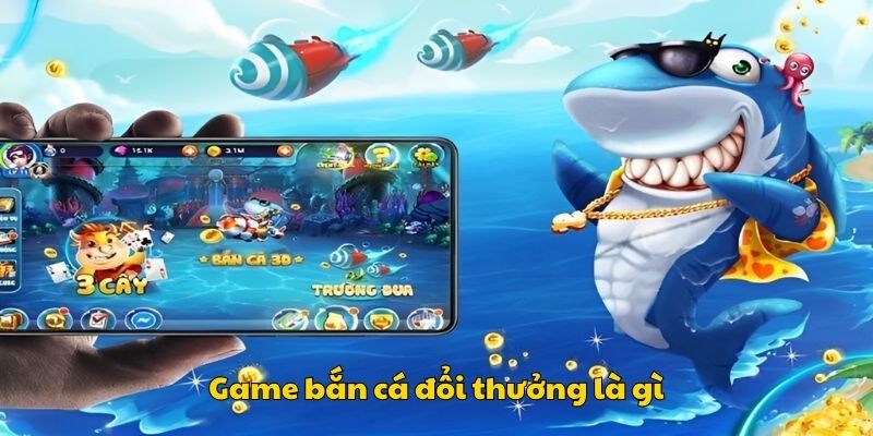 Game bắn cá đổi thưởng là gì