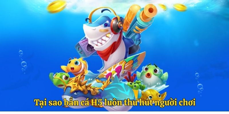 Tại sao bắn cá H5 luôn thu hút người chơi