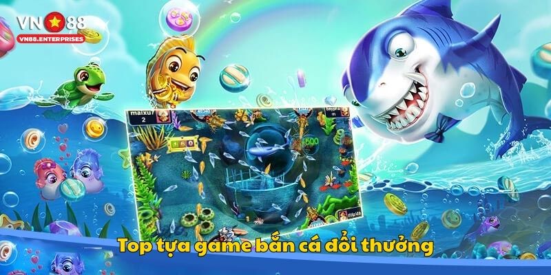 Top tựa game bắn cá đổi thưởng 