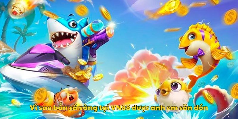 Vì sao bắn cá vàng tại VN88 được anh em săn đón